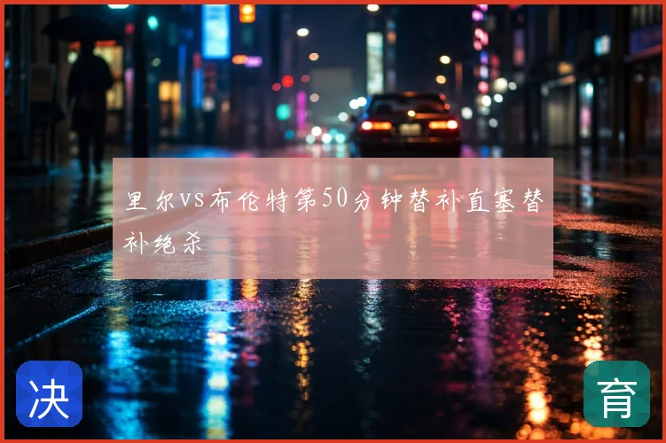 里尔vs布伦特第50分钟替补直塞替补绝杀