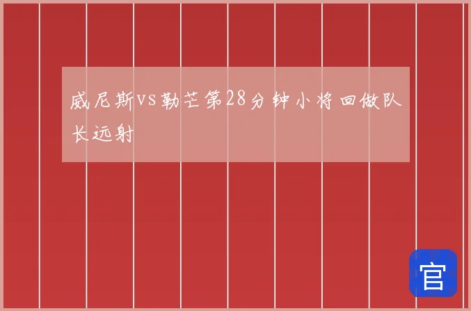 威尼斯vs勒芒第28分钟小将回做队长远射