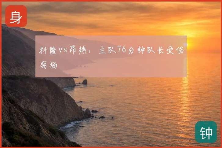 科隆vs昂热，主队76分钟队长受伤离场