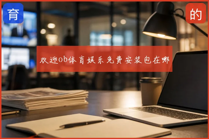 欢迎ob体育娱乐免费安装包在哪