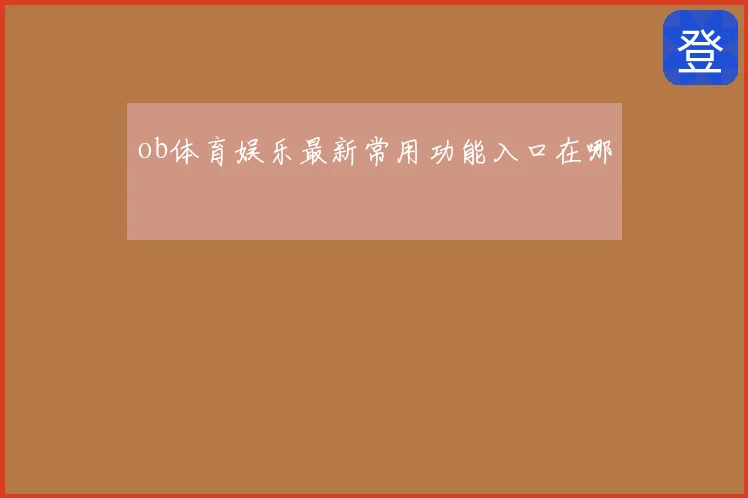 ob体育娱乐最新常用功能入口在哪