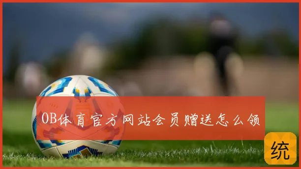 OB体育官方网站会员赠送怎么领