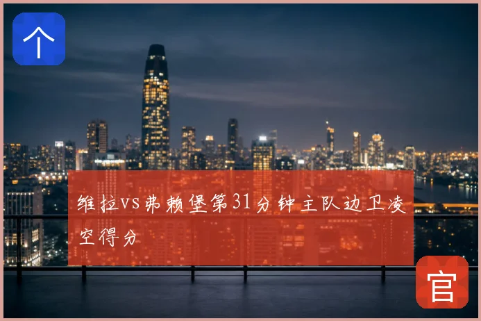 维拉vs弗赖堡第31分钟主队边卫凌空得分