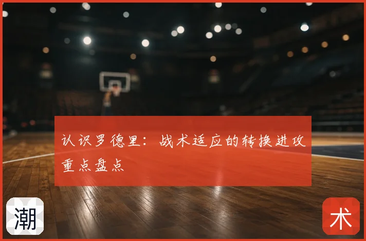 认识罗德里：战术适应的转换进攻重点盘点