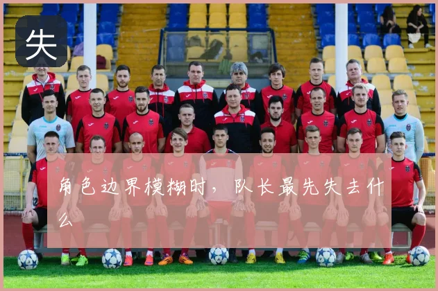 角色边界模糊时,队长最先失去什么